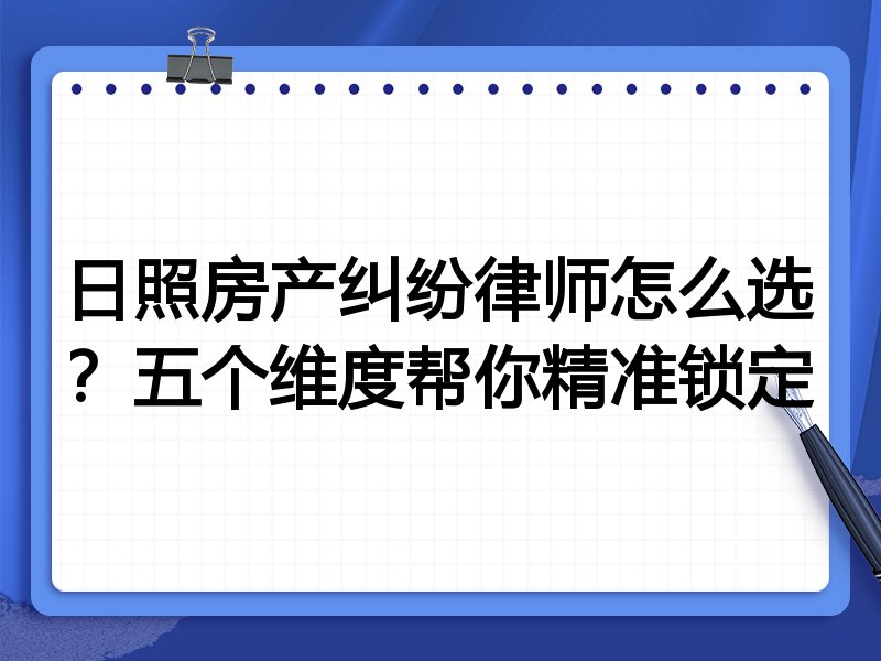 日照房产纠纷律师怎么选？五个维度帮你精准锁定
