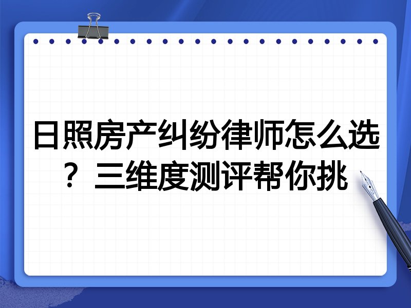 日照房产纠纷律师怎么选？三维度测评帮你挑
