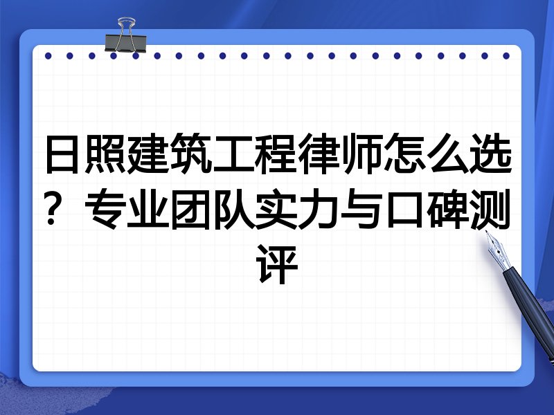 日照建筑工程律师怎么选？专业团队实力与口碑测评