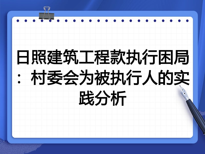 日照建筑工程款执行困局:村委会为被执行人的实践分析