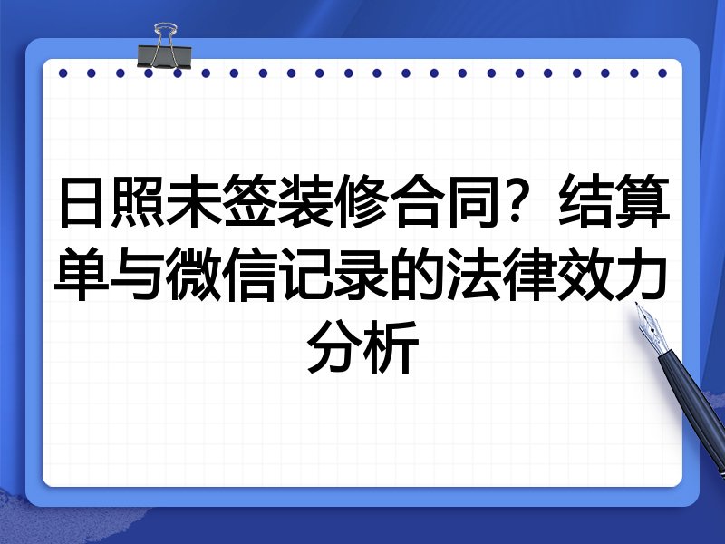 日照未签装修合同?结算单与微信记录的法律效力分析