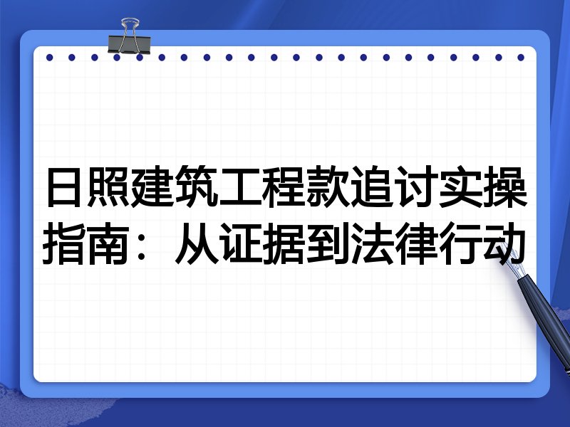 日照建筑工程款追讨实操指南：从证据到法律行动