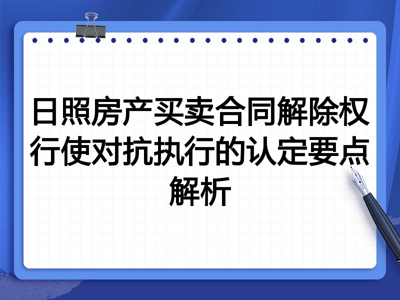 日照房产买卖合同解除权行使对抗执行的认定要点解析
