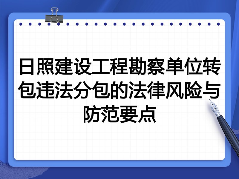 日照建设工程勘察单位转包违法分包的法律风险与防范要点