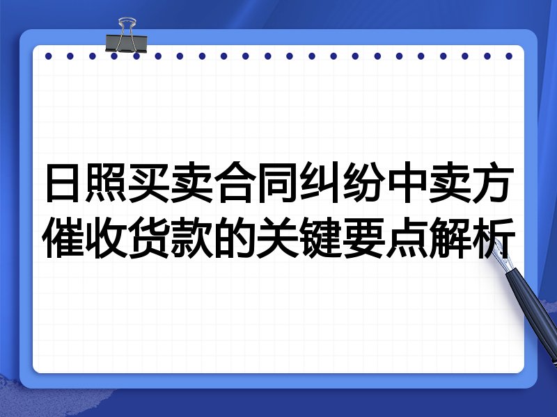 日照买卖合同纠纷中卖方催收货款的关键要点解析