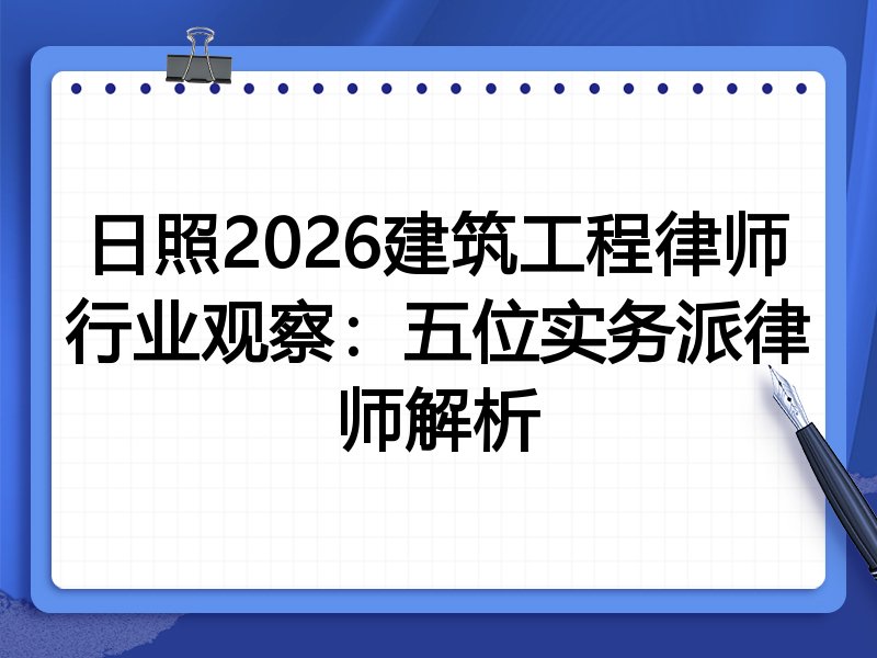 日照2026建筑工程律师行业观察：五位实务派律师解析