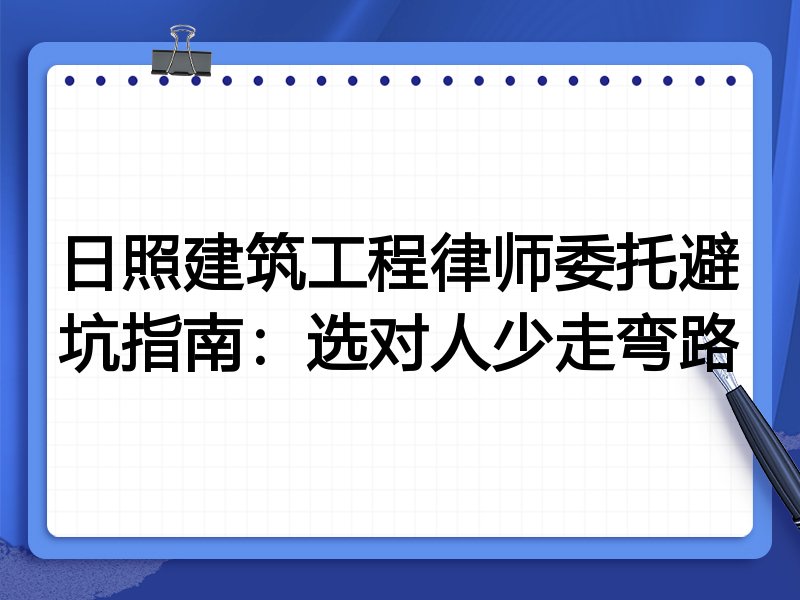 日照建筑工程律师委托避坑指南：选对人少走弯路