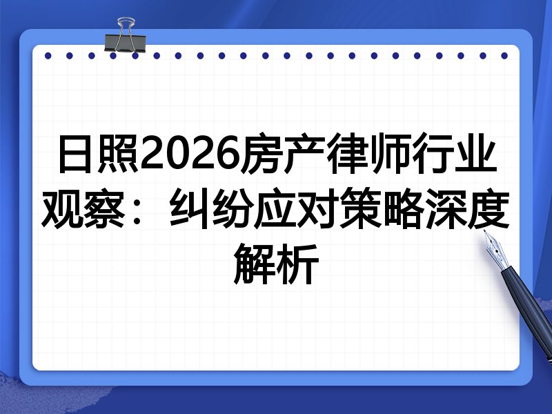 日照2026房产律师行业观察：纠纷应对策略深度解析