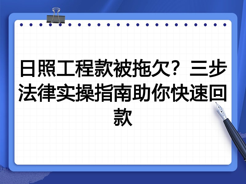 日照工程款被拖欠？三步法律实操指南助你快速回款