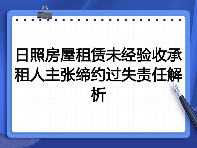 日照房屋租赁未经验收承租人主张缔约过失责任解析