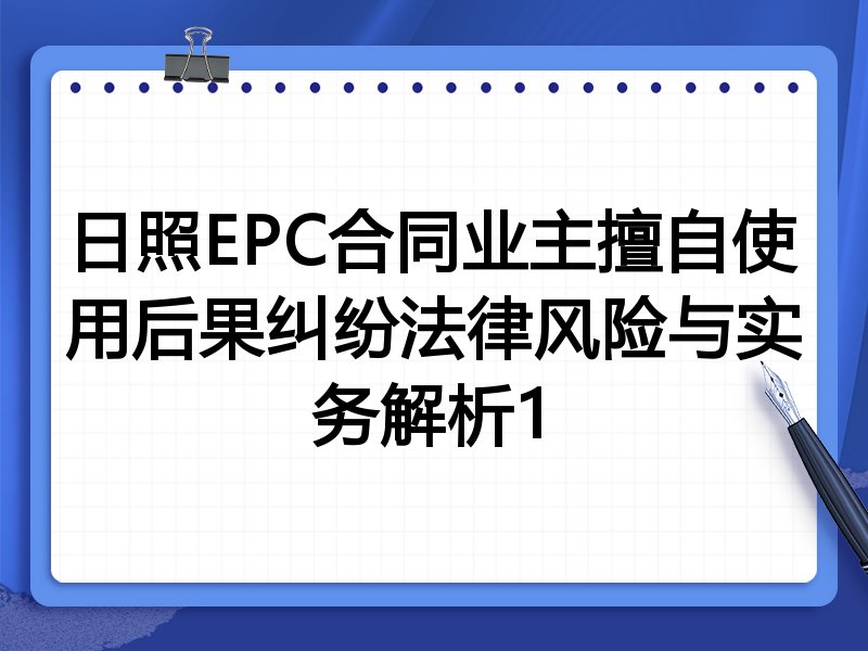 日照EPC合同业主擅自使用后果纠纷法律风险与实务解析1