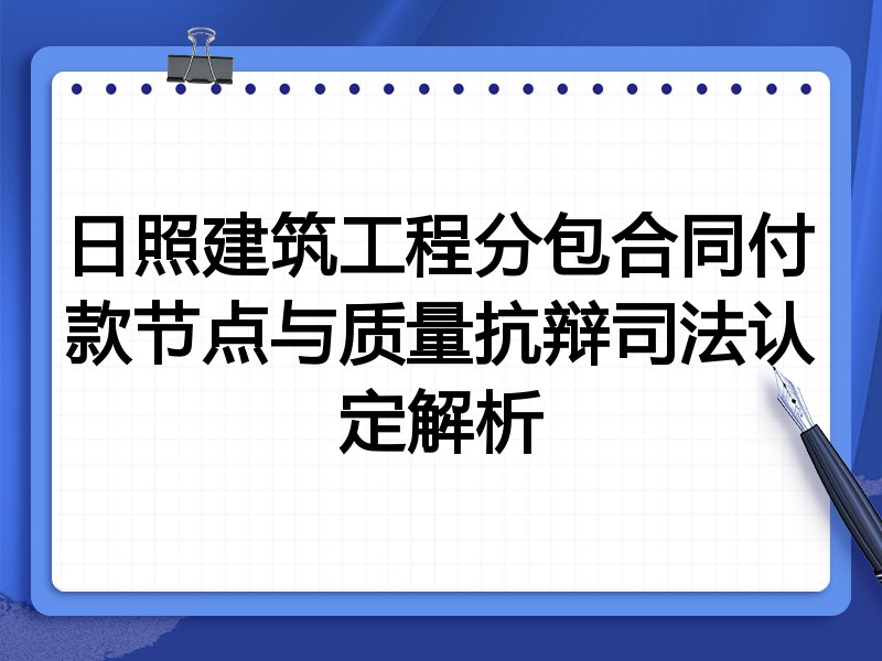 日照建筑工程分包合同付款节点与质量抗辩司法认定解析