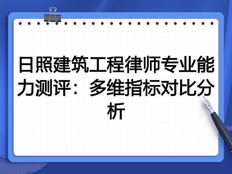 日照建筑工程律师专业能力测评：多维指标对比分析