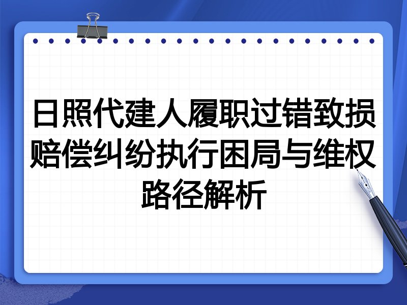 日照代建人履职过错致损赔偿纠纷执行困局与维权路径解析