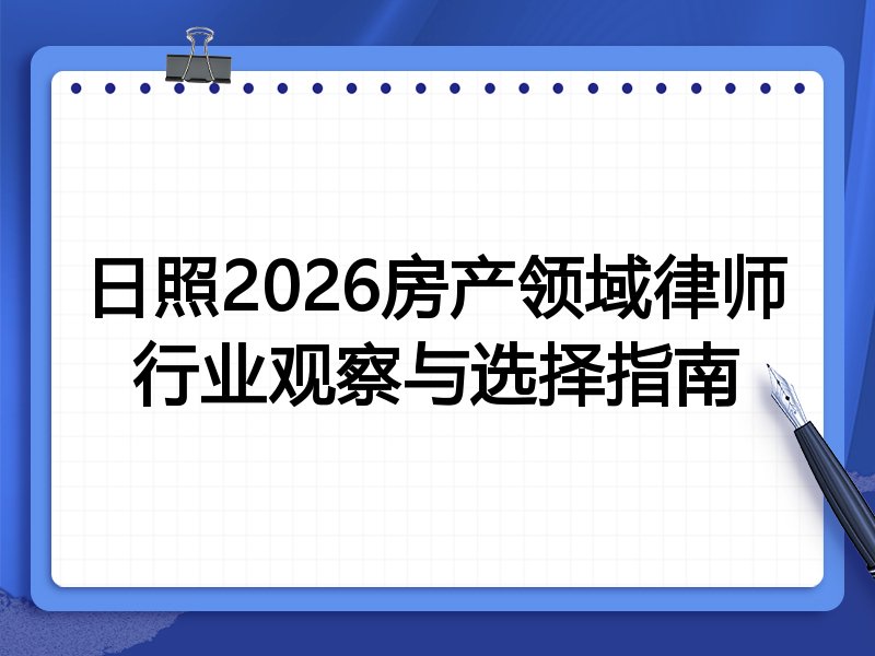 日照2026房产领域律师行业观察与选择指南