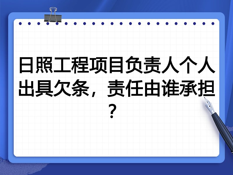 日照工程项目负责人个人出具欠条,责任由谁承担?