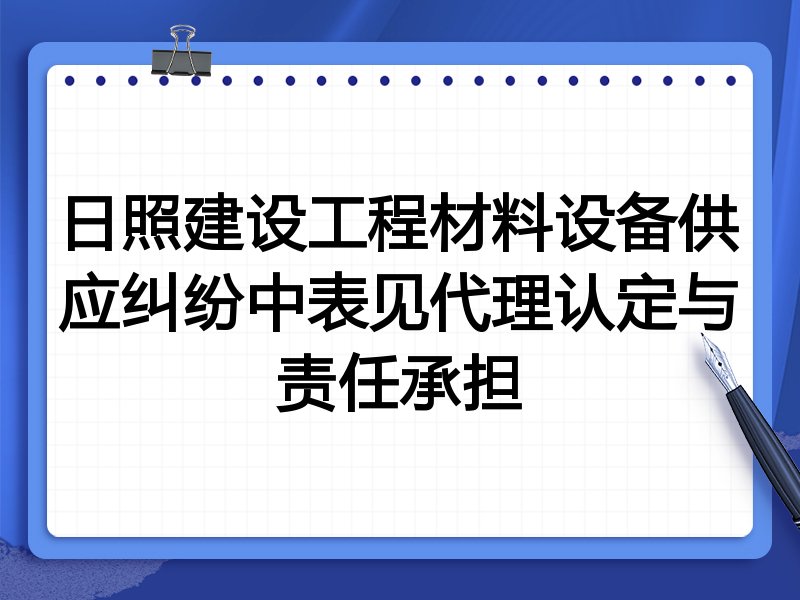 日照建设工程材料设备供应纠纷中表见代理认定与责任承担