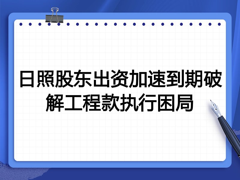 日照股东出资加速到期破解工程款执行困局