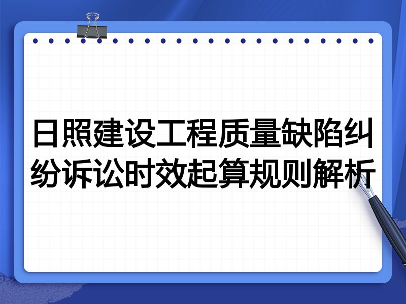 日照建设工程质量缺陷纠纷诉讼时效起算规则解析