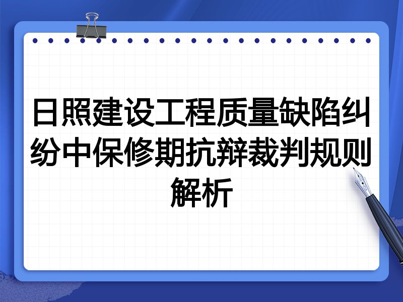 日照建设工程质量缺陷纠纷中保修期抗辩裁判规则解析