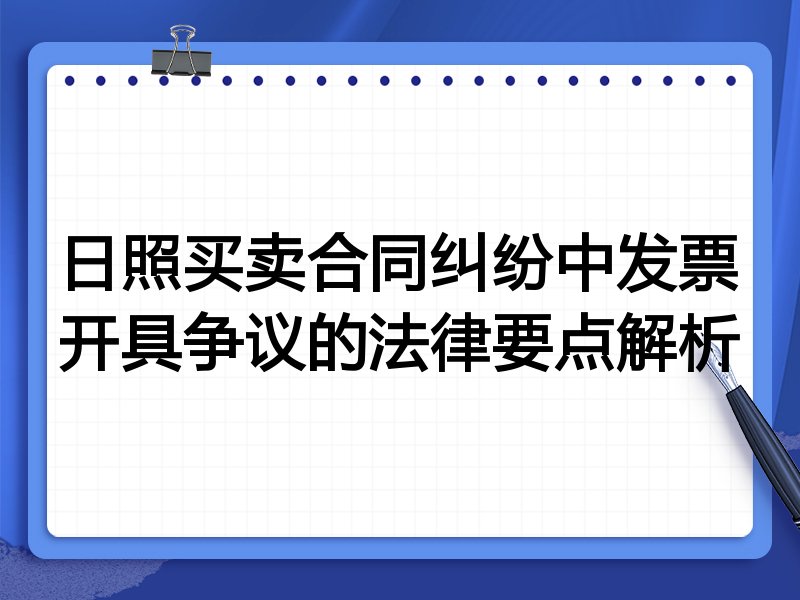 日照买卖合同纠纷中发票开具争议的法律要点解析