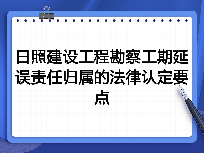 日照建设工程勘察工期延误责任归属的法律认定要点