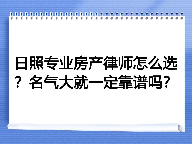 日照专业房产律师怎么选？名气大就一定靠谱吗？