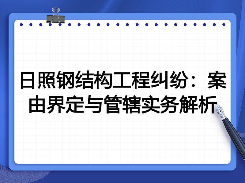日照钢结构工程纠纷:案由界定与管辖实务解析