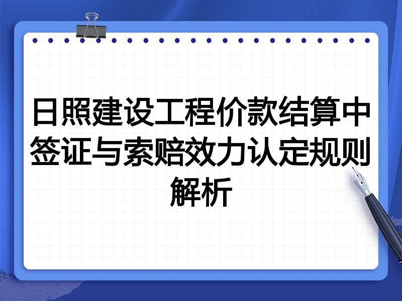 日照建设工程价款结算中签证与索赔效力认定规则解析