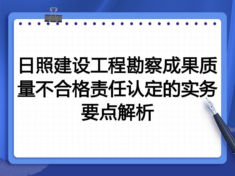 日照建设工程勘察成果质量不合格责任认定的实务要点解析