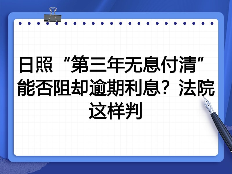 日照“第三年无息付清”能否阻却逾期利息?法院这样判