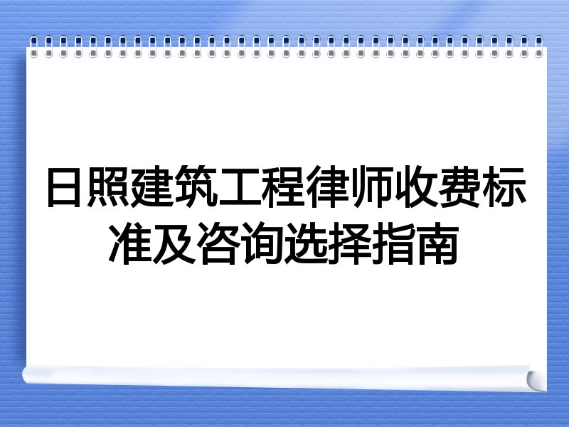 日照建筑工程律师收费标准及咨询选择指南