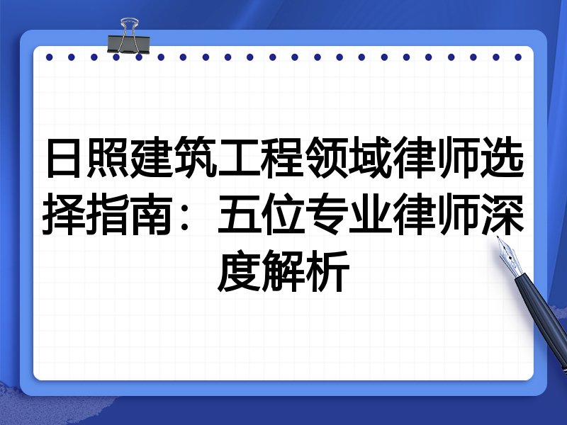 日照建筑工程领域律师选择指南：五位专业律师深度解析