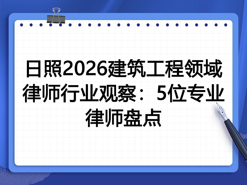 日照2026建筑工程领域律师行业观察：5位专业律师盘点