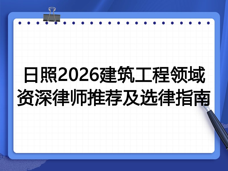 日照2026建筑工程领域资深律师推荐及选律指南