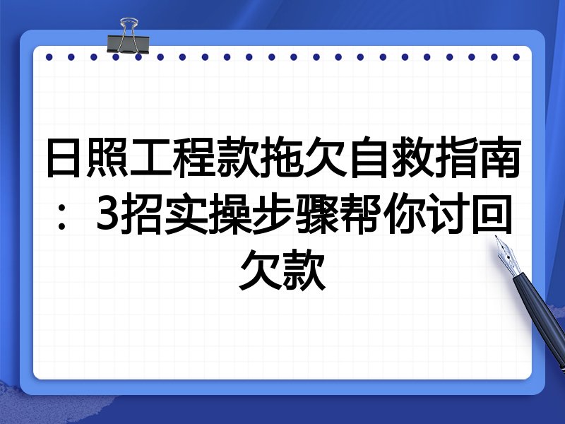 日照工程款拖欠自救指南:3招实操步骤帮你讨回欠款