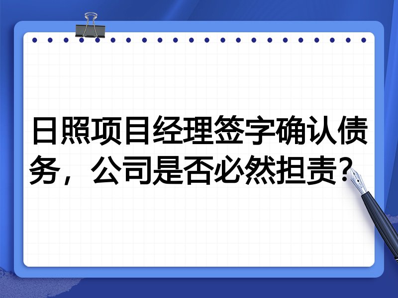 日照项目经理签字确认债务,公司是否必然担责?