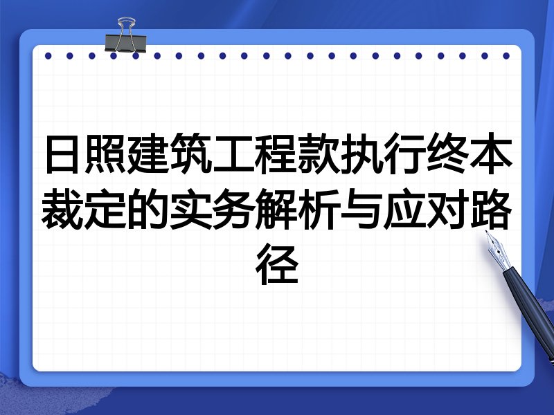 日照建筑工程款执行终本裁定的实务解析与应对路径