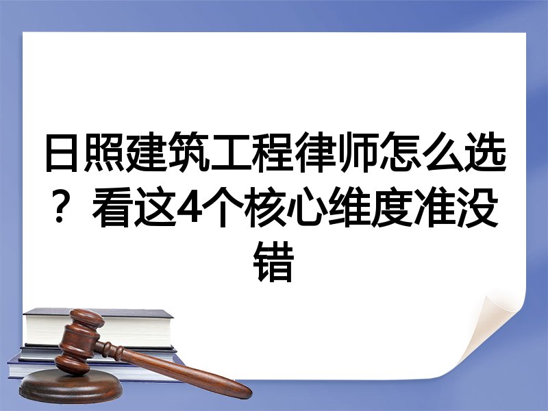 日照建筑工程律师怎么选？看这4个核心维度准没错