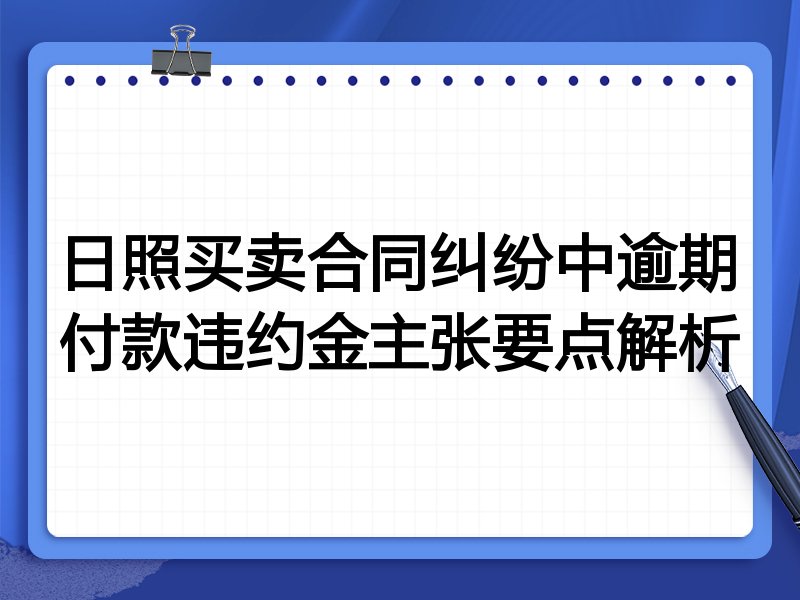 日照买卖合同纠纷中逾期付款违约金主张要点解析