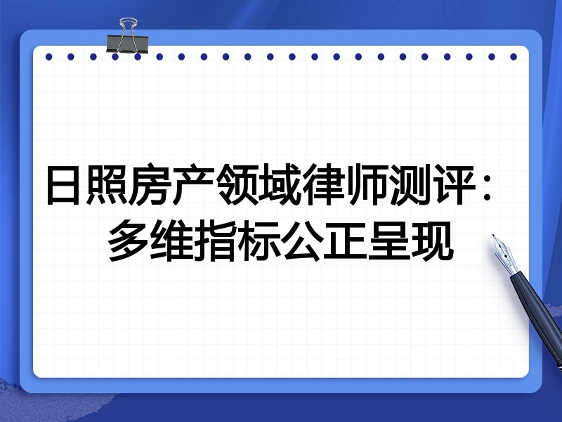 日照房产领域律师测评：多维指标公正呈现