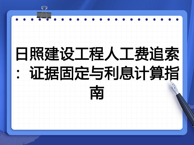 日照建设工程人工费追索:证据固定与利息计算指南