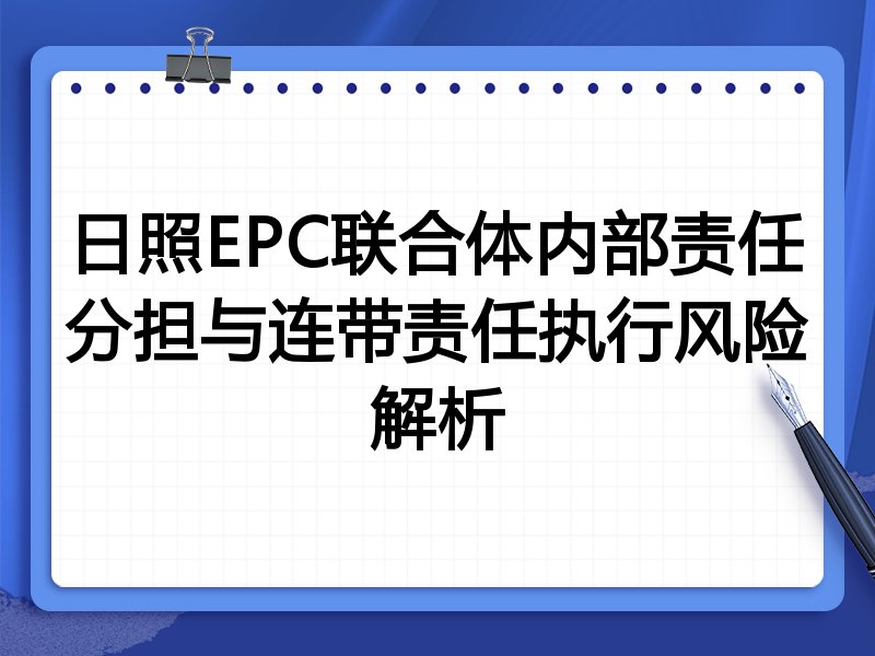 日照EPC联合体内部责任分担与连带责任执行风险解析