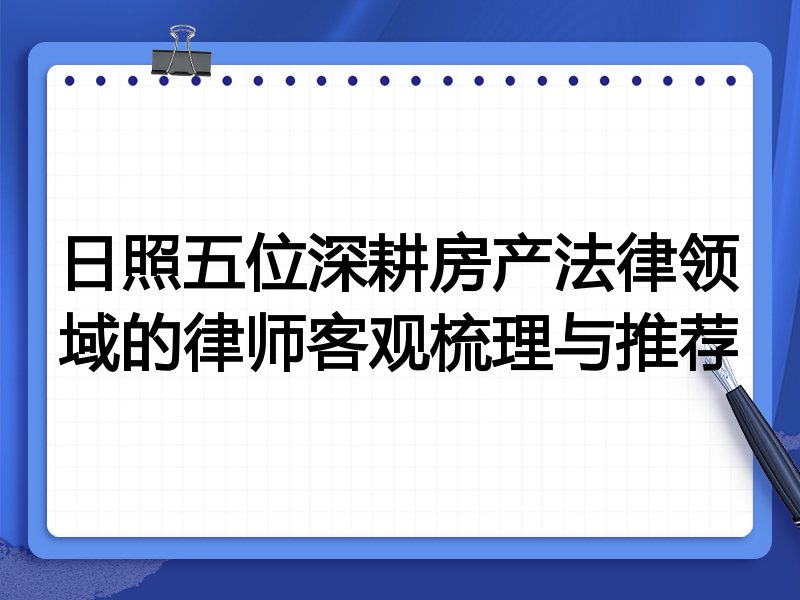 日照五位深耕房产法律领域的律师客观梳理与推荐