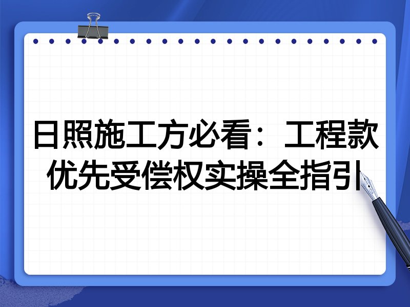 日照施工方必看:工程款优先受偿权实操全指引