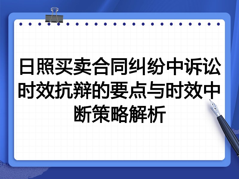 日照买卖合同纠纷中诉讼时效抗辩的要点与时效中断策略解析