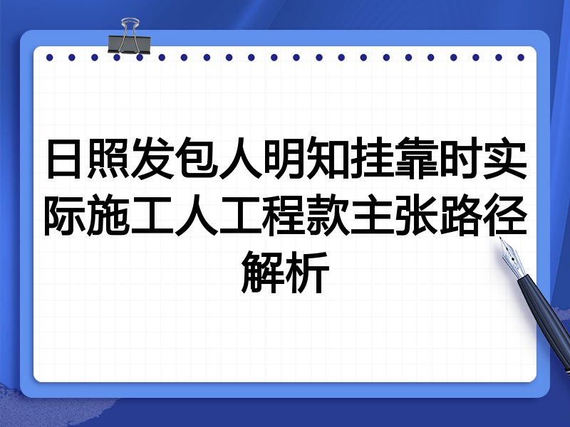 日照发包人明知挂靠时实际施工人工程款主张路径解析