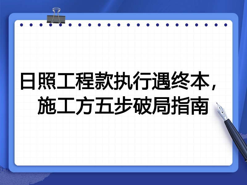 日照工程款执行遇终本,施工方五步破局指南