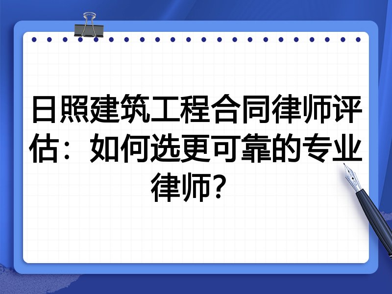 日照建筑工程合同律师评估：如何选更可靠的专业律师？