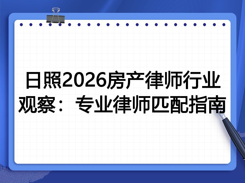 日照2026房产律师行业观察：专业律师匹配指南